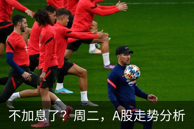 不加息了？周二，A股走势分析