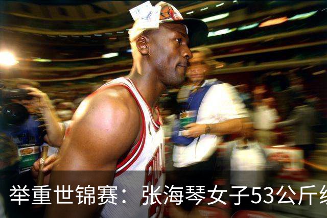 举重世锦赛：张海琴女子53公斤级摘金