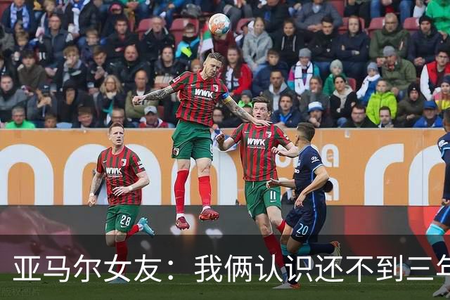 亚马尔女友：我俩认识还不到三年，但比人们所想的要多得多