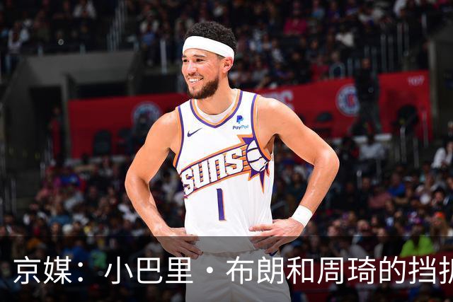 京媒：小巴里·布朗和周琦的挡拆威胁太大了 他是团队型外援