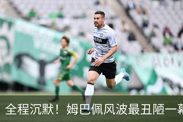 全程沉默！姆巴佩风波最丑陋一幕：西甲诚恳道歉，皇马死不认错