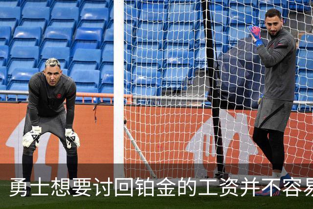 勇士想要讨回铂金的工资并不容易，更理想的情况是尽快将他送走？