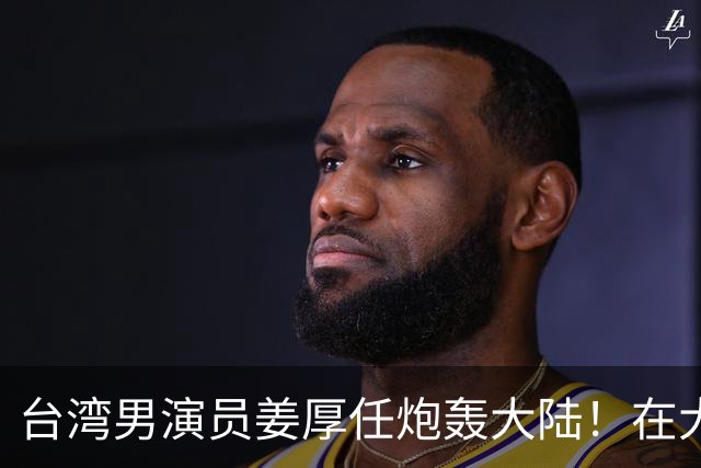 台湾男演员姜厚任炮轰大陆！在大陆拍戏不被尊重，主角有配房车，还不能跟主角同桌吃饭