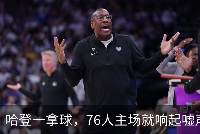 哈登一拿球，76人主场就响起嘘声