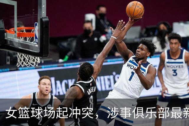 女篮球场起冲突，涉事俱乐部最新声明