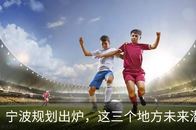 宁波规划出炉，这三个地方未来潜力不可小觑