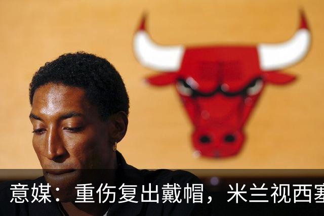 意媒：重伤复出戴帽，米兰视西塞为天才