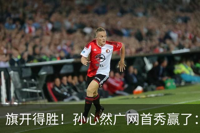 旗开得胜！孙心然广网首秀赢了：连赢2盘晋级16强，即时排名飙升