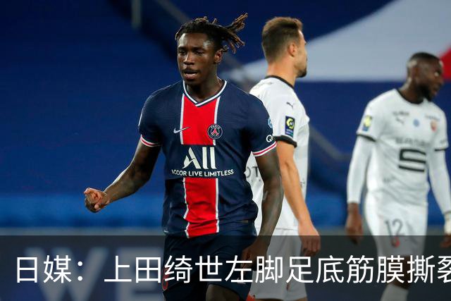 日媒：上田绮世左脚足底筋膜撕裂，预计至少伤缺3月+难赶上亚洲杯