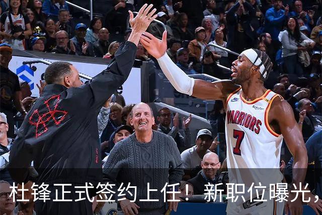 杜锋正式签约上任！新职位曝光，携手心仪名帅，薪资报酬首次公开