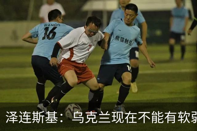 泽连斯基：乌克兰现在不能有软弱的总统，我必须强硬