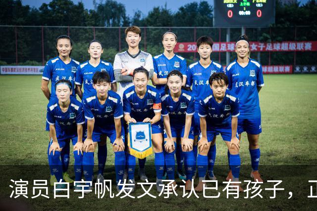 演员白宇帆发文承认已有孩子，正式回应隐婚生子传闻