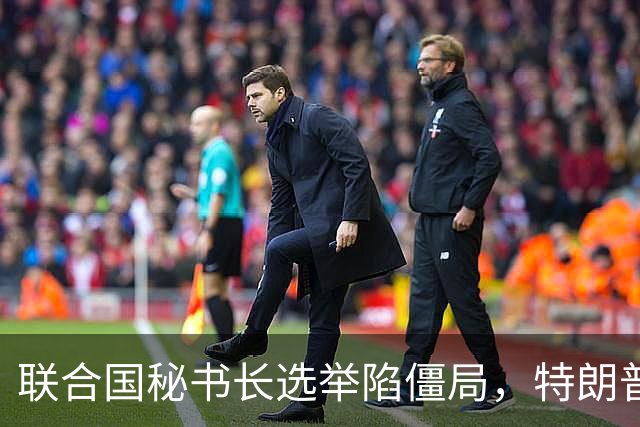 联合国秘书长选举陷僵局，特朗普推欧尔班上位，中国的态度很明确