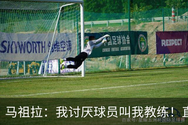 马祖拉：我讨厌球员叫我教练！直接叫乔就行 大家应该平等合作
