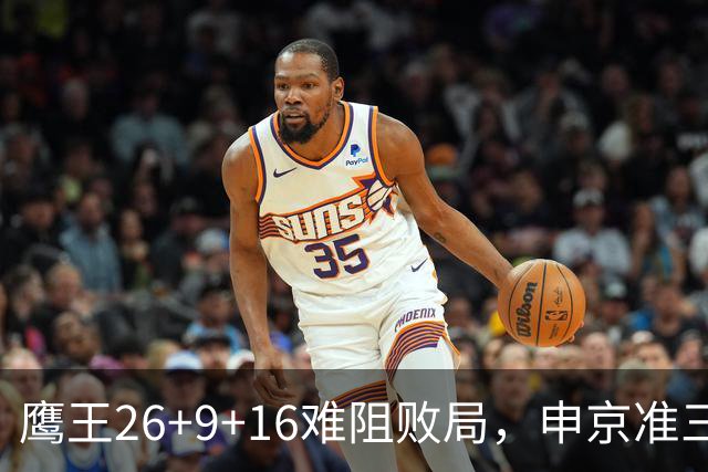 鹰王26+9+16难阻败局，申京准三双杜兰特22分，火箭送老鹰7连败