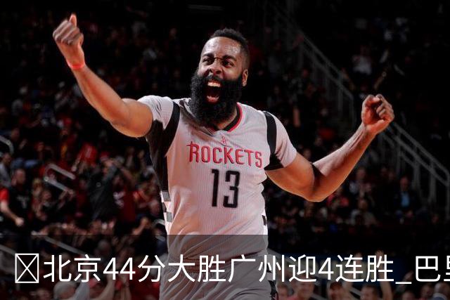 🏀北京44分大胜广州迎4连胜 巴里·布朗29+7 陈盈骏22+8