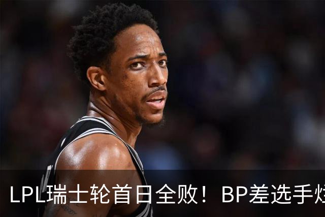 LPL瑞士轮首日全败！BP差选手烂像是活在另一个世界